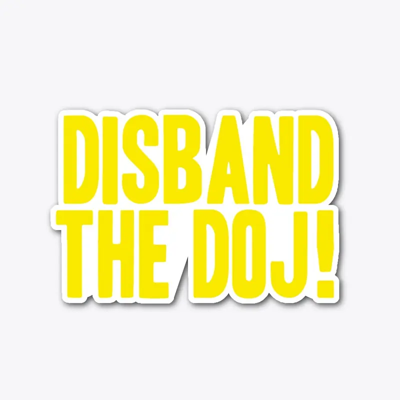 DISBAND THE DOJ!